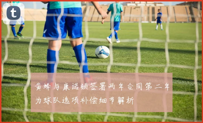 黄蜂与康诺顿签署两年合同第二年为球队选项补偿细节解析