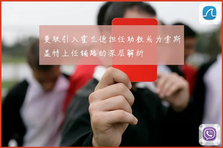 曼联引入霍兰德担任助教或为索斯盖特上任铺路的深层解析