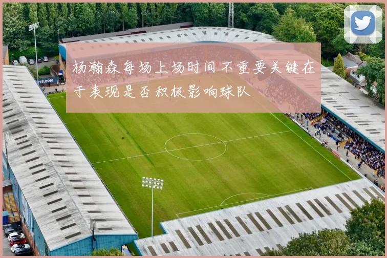 杨瀚森每场上场时间不重要关键在于表现是否积极影响球队
