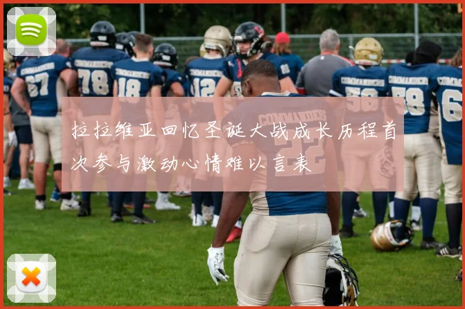 拉拉维亚回忆圣诞大战成长历程首次参与激动心情难以言表