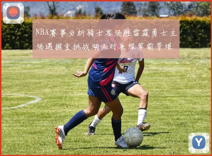 NBA赛事分析骑士客场胜雷霆勇士主场遇掘金挑战湖人对决绿军前景堪忧