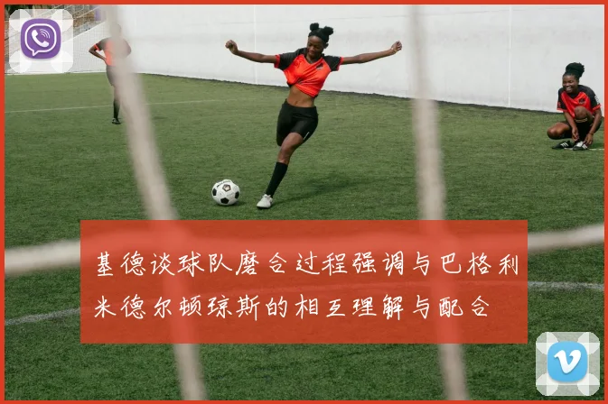 基德谈球队磨合过程强调与巴格利米德尔顿琼斯的相互理解与配合