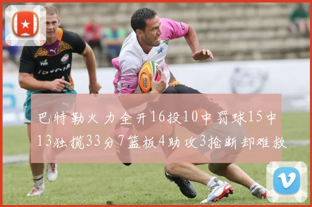 巴特勒火力全开16投10中罚球15中13独揽33分7篮板4助攻3抢断却难救球队