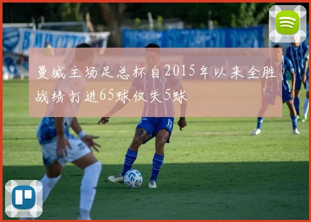 曼城主场足总杯自2015年以来全胜战绩打进65球仅失5球