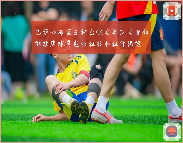 巴萨公布国王杯出征名单亚马尔领衔缺席球员包括拉菲和拉什福德