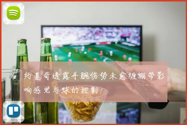 约基奇透露手腕伤势未愈缠绷带影响感觉与球的控制