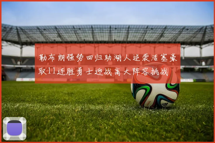 勒布朗强势回归助湖人逆袭活塞豪取11连胜勇士迎战高大阵容挑战