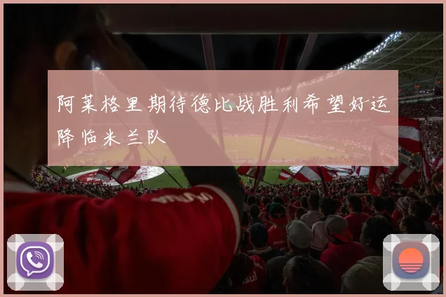 阿莱格里期待德比战胜利希望好运降临米兰队