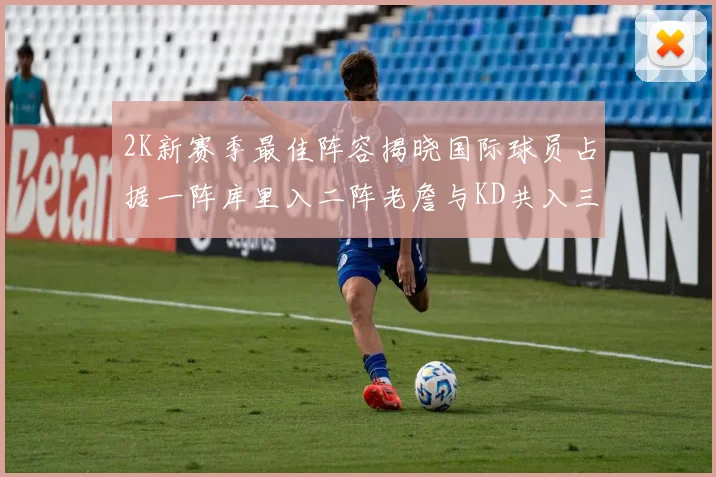 2K新赛季最佳阵容揭晓国际球员占据一阵库里入二阵老詹与KD共入三阵