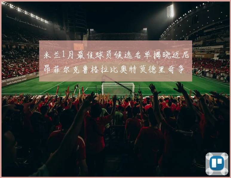 米兰1月最佳球员候选名单揭晓迈尼昂菲尔克鲁格拉比奥特莫德里奇争夺荣誉
