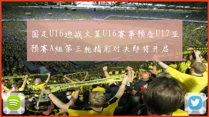 国足U16迎战文莱U16赛事预告U17亚预赛A组第三轮精彩对决即将开启
