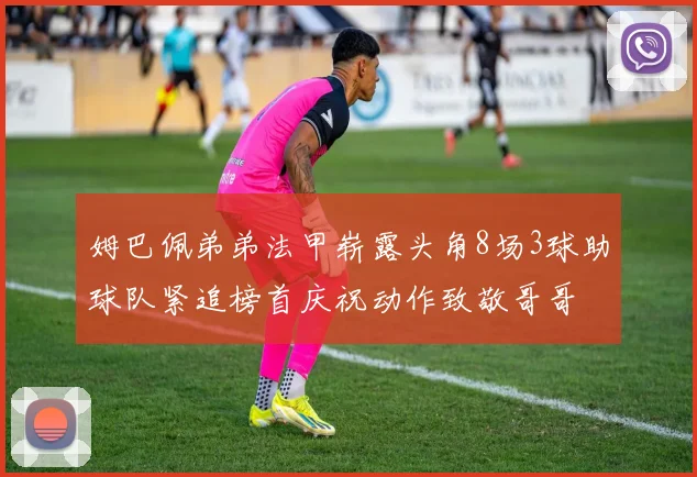 姆巴佩弟弟法甲崭露头角8场3球助球队紧追榜首庆祝动作致敬哥哥
