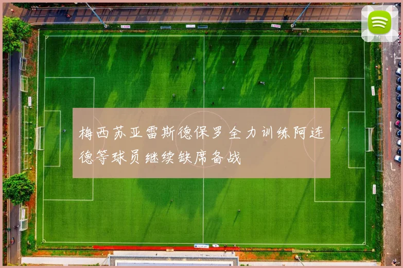 梅西苏亚雷斯德保罗全力训练阿连德等球员继续缺席备战
